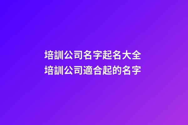 培訓公司名字起名大全 培訓公司適合起的名字